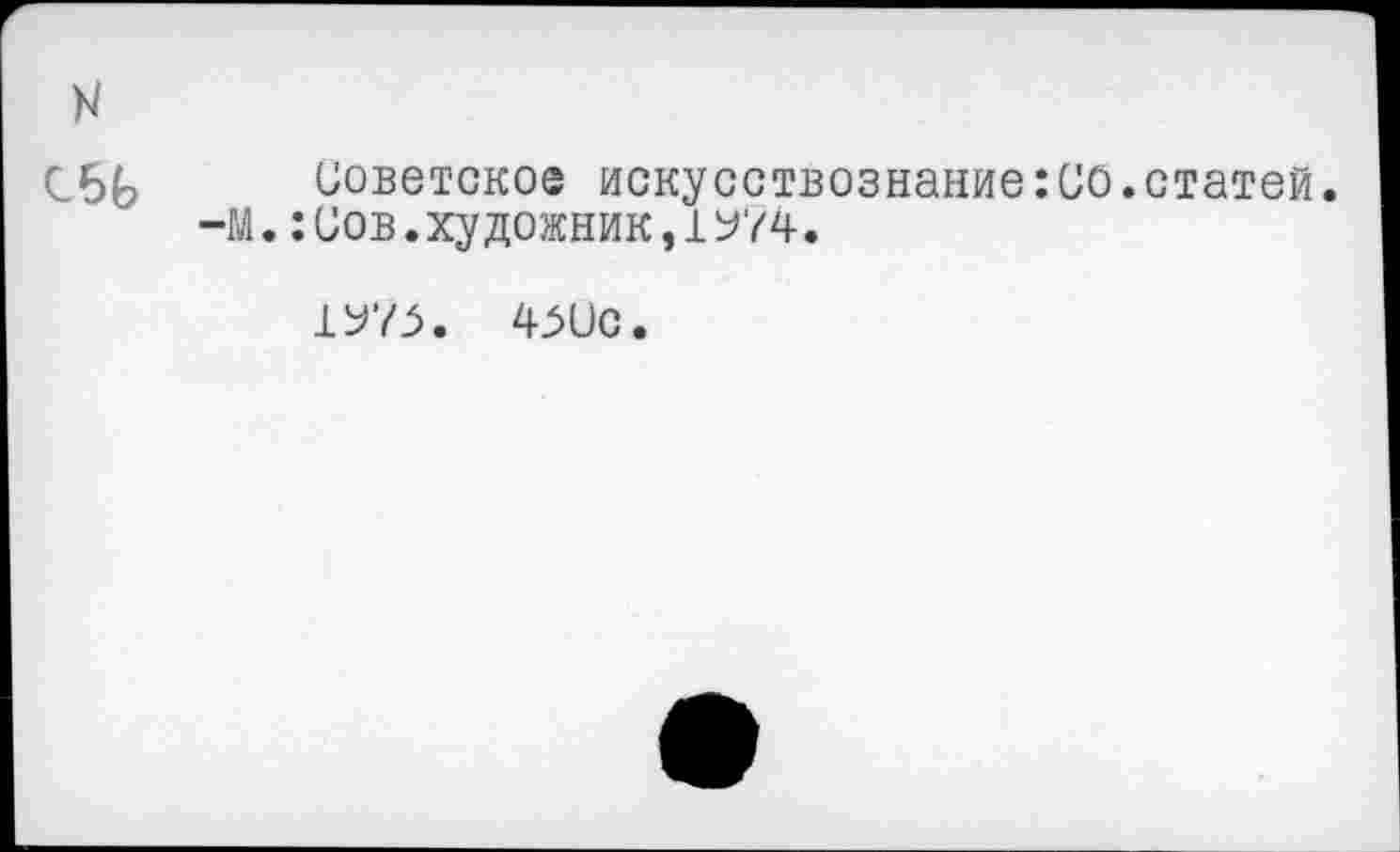 ﻿н
0.55 Советское искусствознание:СО.статей.
-М.:Сов.художник,!У74.
!У75. 4М)С.